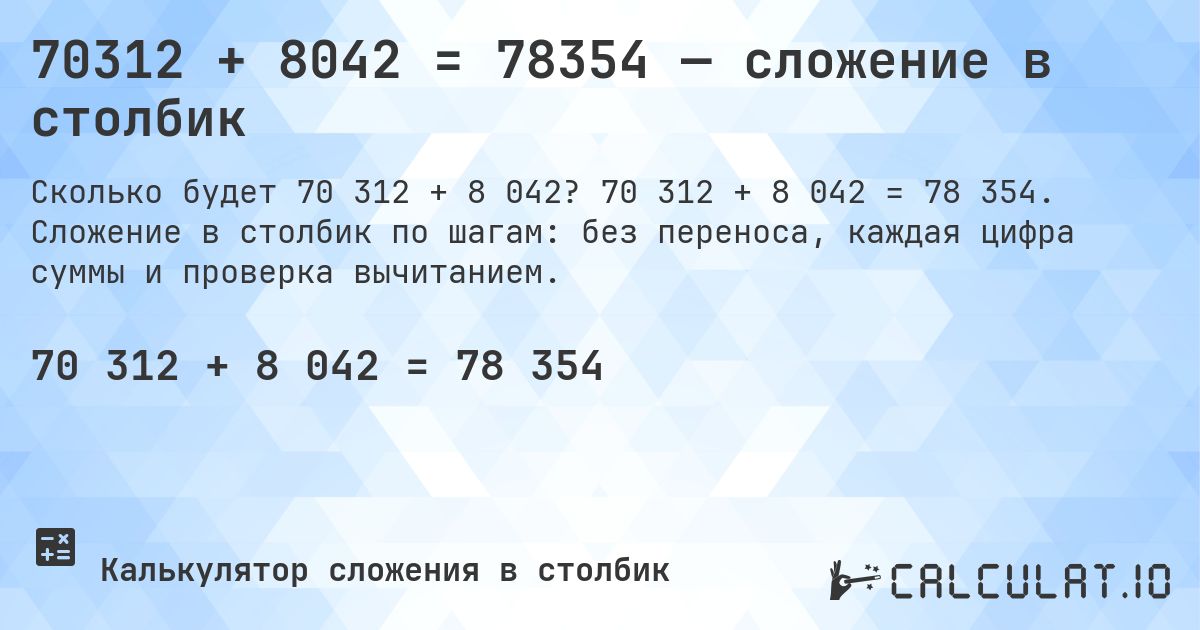 70312 + 8042 = 78354 — сложение в столбик. 70 312 + 8 042 = 78 354. Сложение в столбик по шагам: без переноса, каждая цифра суммы и проверка вычитанием.