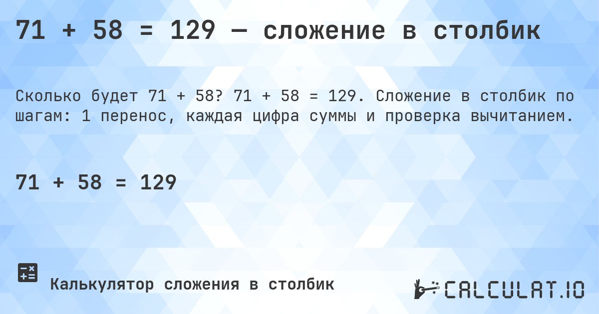 71 + 58 = 129 — сложение в столбик. 71 + 58 = 129. Сложение в столбик по шагам: 1 перенос, каждая цифра суммы и проверка вычитанием.