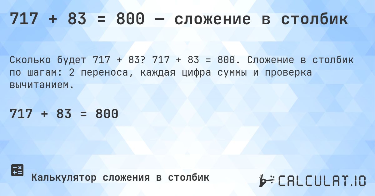 717 + 83 = 800 — сложение в столбик. 717 + 83 = 800. Сложение в столбик по шагам: 2 переноса, каждая цифра суммы и проверка вычитанием.