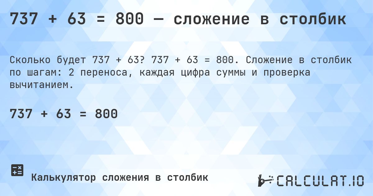 737 + 63 = 800 — сложение в столбик. 737 + 63 = 800. Сложение в столбик по шагам: 2 переноса, каждая цифра суммы и проверка вычитанием.