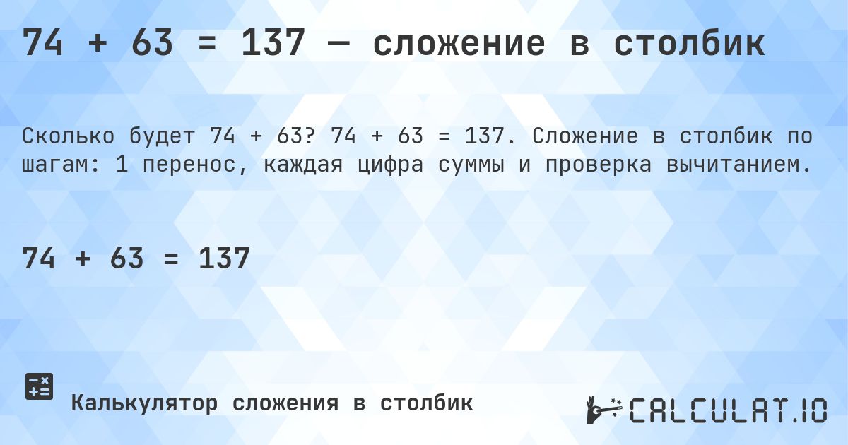 74 + 63 = 137 — сложение в столбик. 74 + 63 = 137. Сложение в столбик по шагам: 1 перенос, каждая цифра суммы и проверка вычитанием.