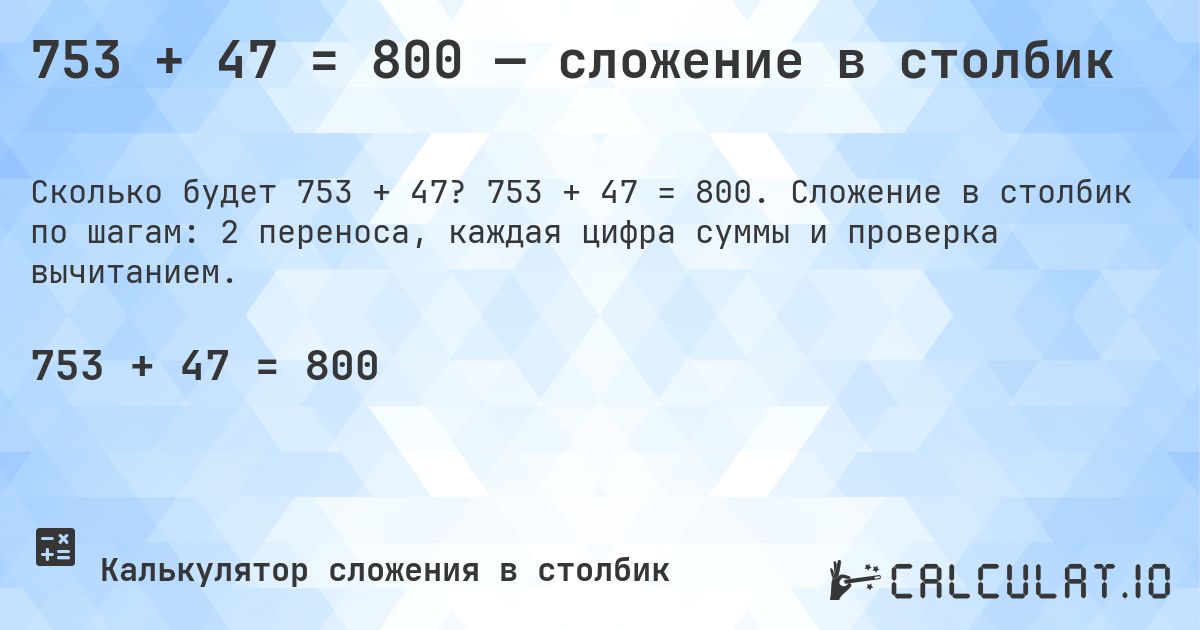 753 + 47 = 800 — сложение в столбик. 753 + 47 = 800. Сложение в столбик по шагам: 2 переноса, каждая цифра суммы и проверка вычитанием.