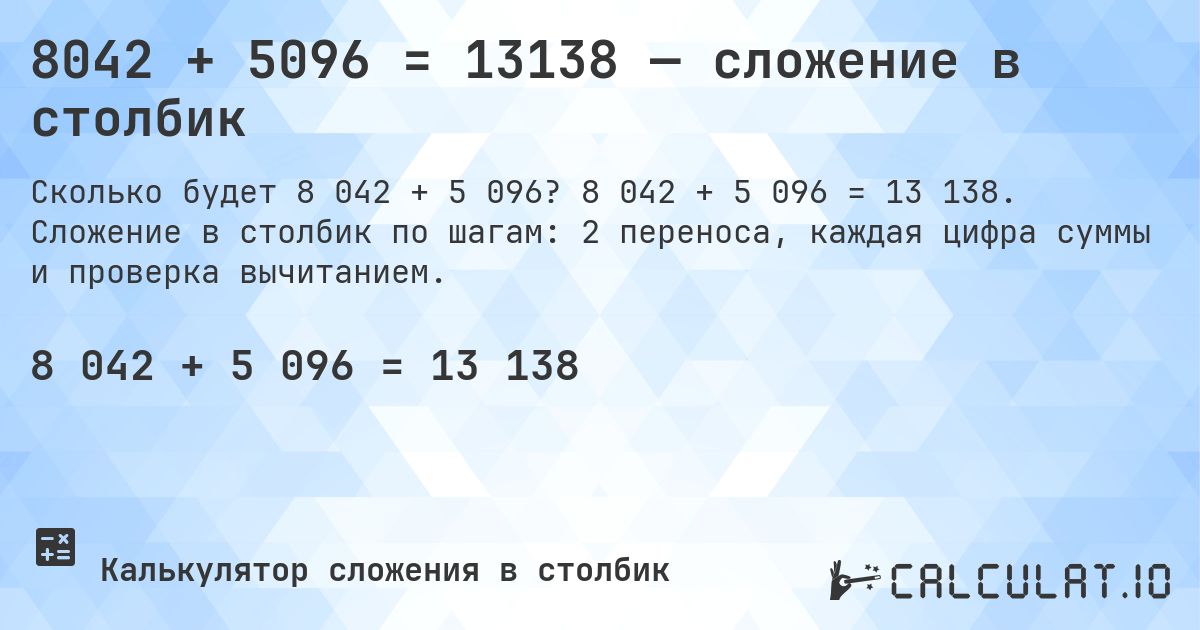 8042 + 5096 = 13138 — сложение в столбик. 8 042 + 5 096 = 13 138. Сложение в столбик по шагам: 2 переноса, каждая цифра суммы и проверка вычитанием.