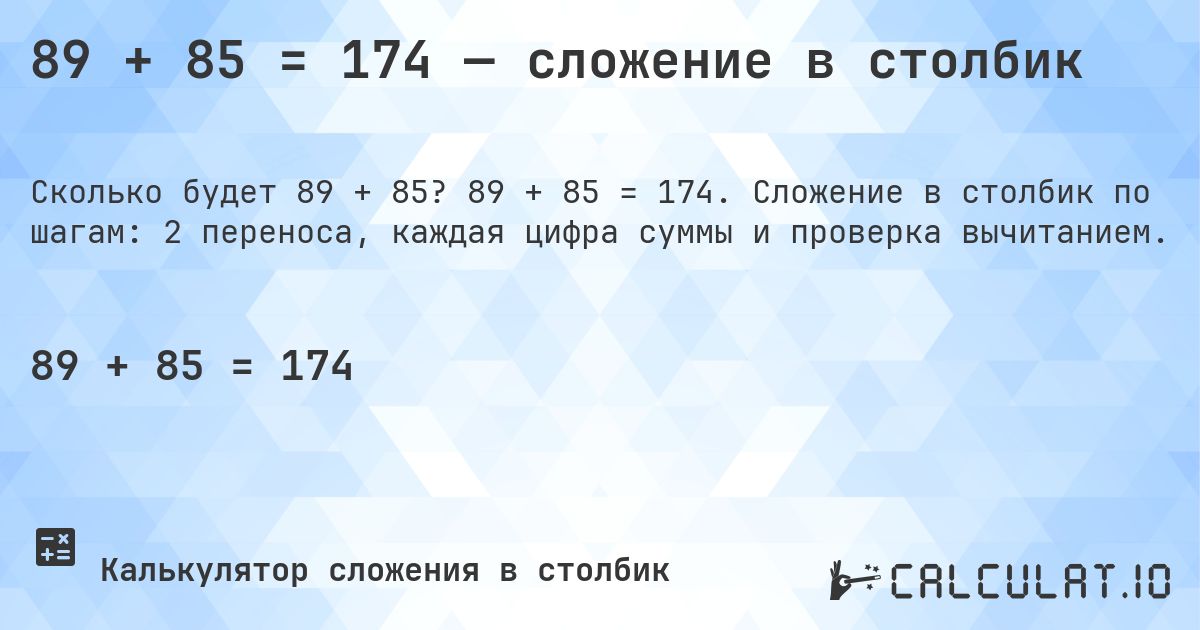 89 + 85 = 174 — сложение в столбик. 89 + 85 = 174. Сложение в столбик по шагам: 2 переноса, каждая цифра суммы и проверка вычитанием.