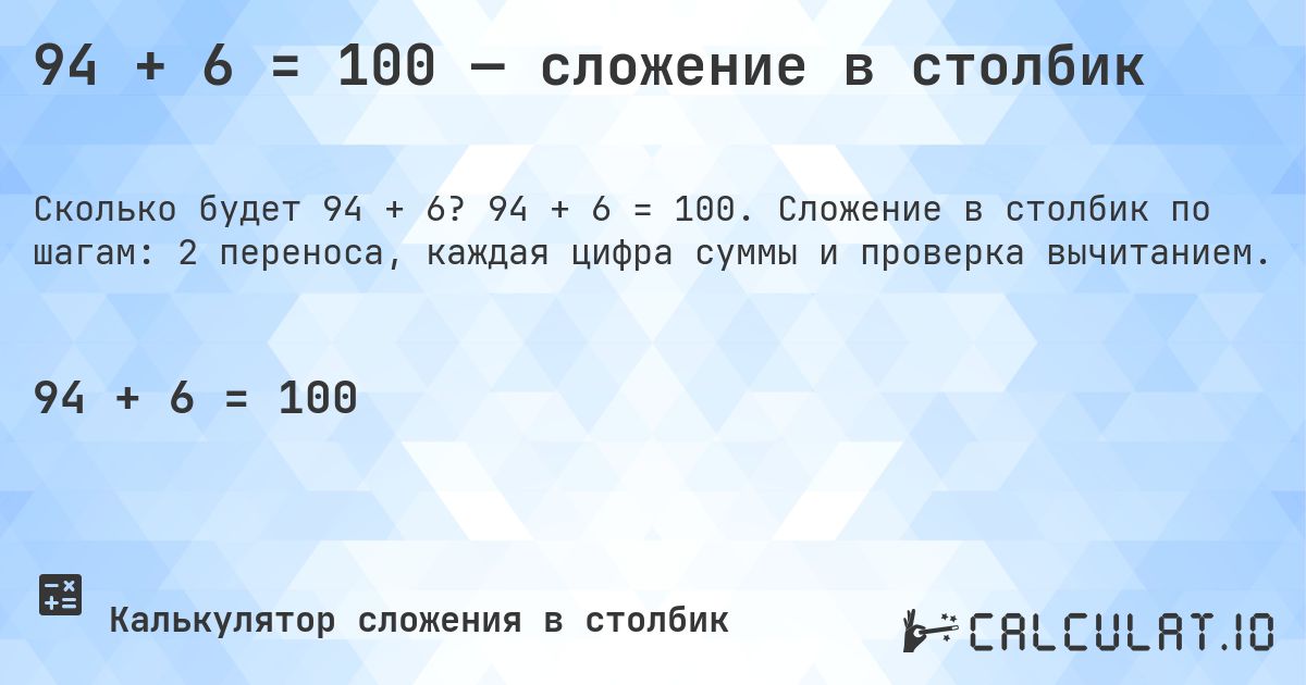 94 + 6 = 100 — сложение в столбик. 94 + 6 = 100. Сложение в столбик по шагам: 2 переноса, каждая цифра суммы и проверка вычитанием.