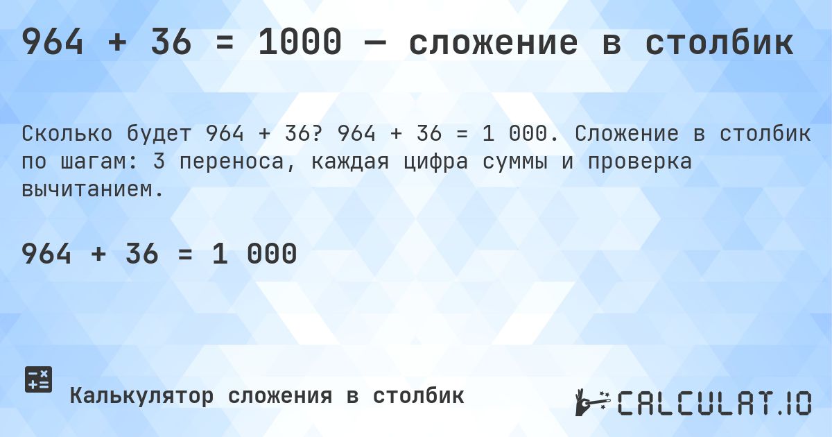 964 + 36 = 1000 — сложение в столбик. 964 + 36 = 1 000. Сложение в столбик по шагам: 3 переноса, каждая цифра суммы и проверка вычитанием.