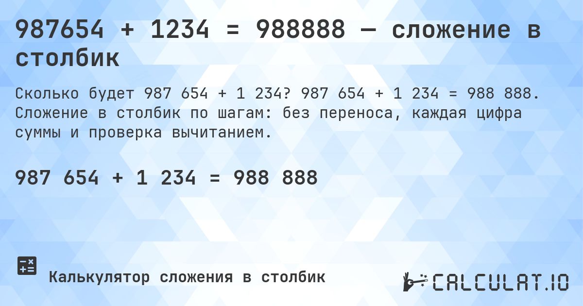 987654 + 1234 = 988888 — сложение в столбик. 987 654 + 1 234 = 988 888. Сложение в столбик по шагам: без переноса, каждая цифра суммы и проверка вычитанием.