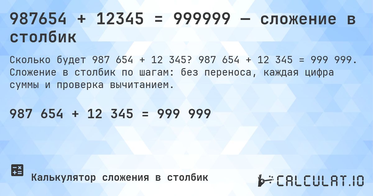 987654 + 12345 = 999999 — сложение в столбик. 987 654 + 12 345 = 999 999. Сложение в столбик по шагам: без переноса, каждая цифра суммы и проверка вычитанием.