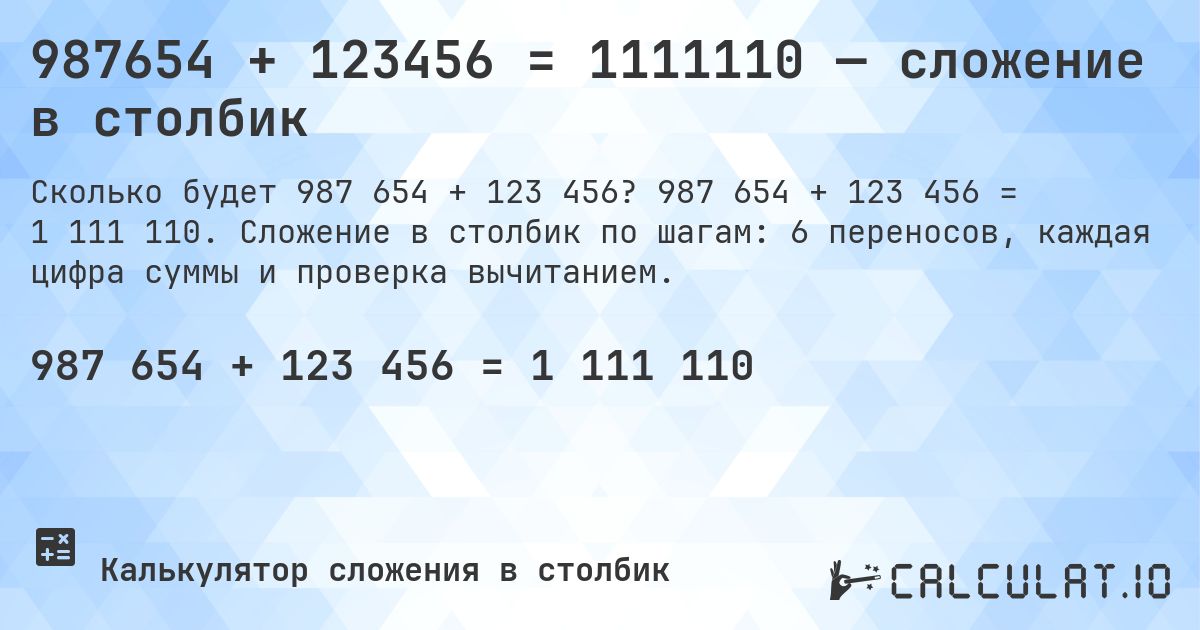 987654 + 123456 = 1111110 — сложение в столбик. 987 654 + 123 456 = 1 111 110. Сложение в столбик по шагам: 6 переносов, каждая цифра суммы и проверка вычитанием.