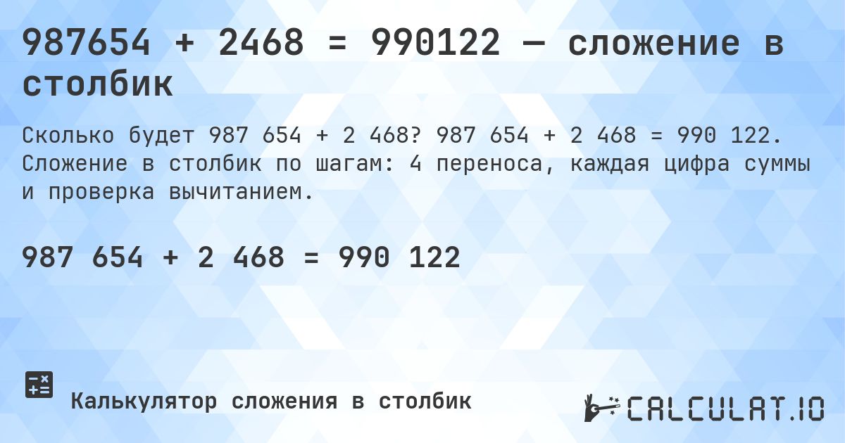 987654 + 2468 = 990122 — сложение в столбик. 987 654 + 2 468 = 990 122. Сложение в столбик по шагам: 4 переноса, каждая цифра суммы и проверка вычитанием.