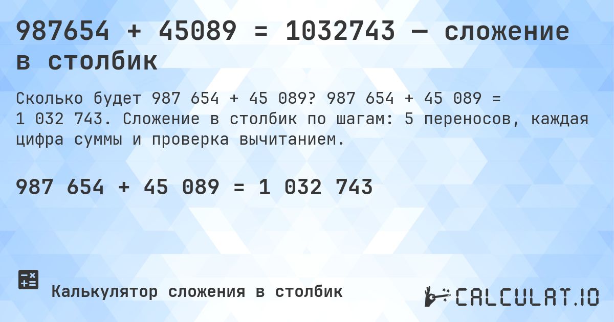 987654 + 45089 = 1032743 — сложение в столбик. 987 654 + 45 089 = 1 032 743. Сложение в столбик по шагам: 5 переносов, каждая цифра суммы и проверка вычитанием.