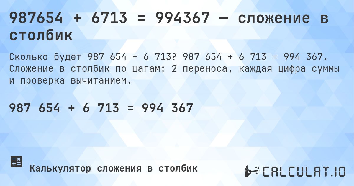 987654 + 6713 = 994367 — сложение в столбик. 987 654 + 6 713 = 994 367. Сложение в столбик по шагам: 2 переноса, каждая цифра суммы и проверка вычитанием.