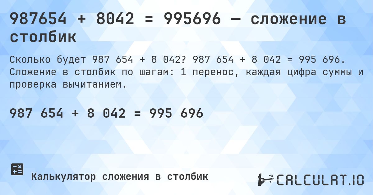 987654 + 8042 = 995696 — сложение в столбик. 987 654 + 8 042 = 995 696. Сложение в столбик по шагам: 1 перенос, каждая цифра суммы и проверка вычитанием.