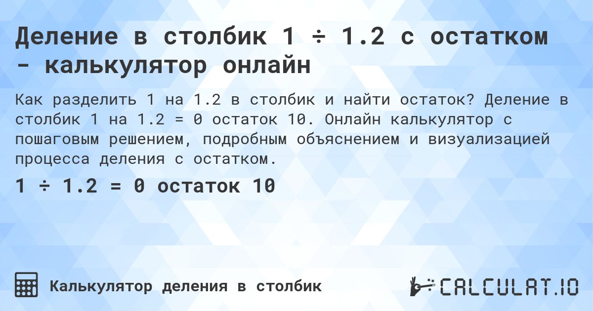 Деление в столбик 1 ÷ 1.2 с остатком - калькулятор онлайн. Деление в столбик 1 на 1.2 = 0 остаток 10. Онлайн калькулятор с пошаговым решением, подробным объяснением и визуализацией процесса деления с остатком.