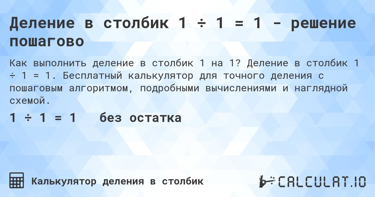 Деление в столбик 1 ÷ 1 = 1 - решение пошагово. Деление в столбик 1 ÷ 1 = 1. Бесплатный калькулятор для точного деления с пошаговым алгоритмом, подробными вычислениями и наглядной схемой.