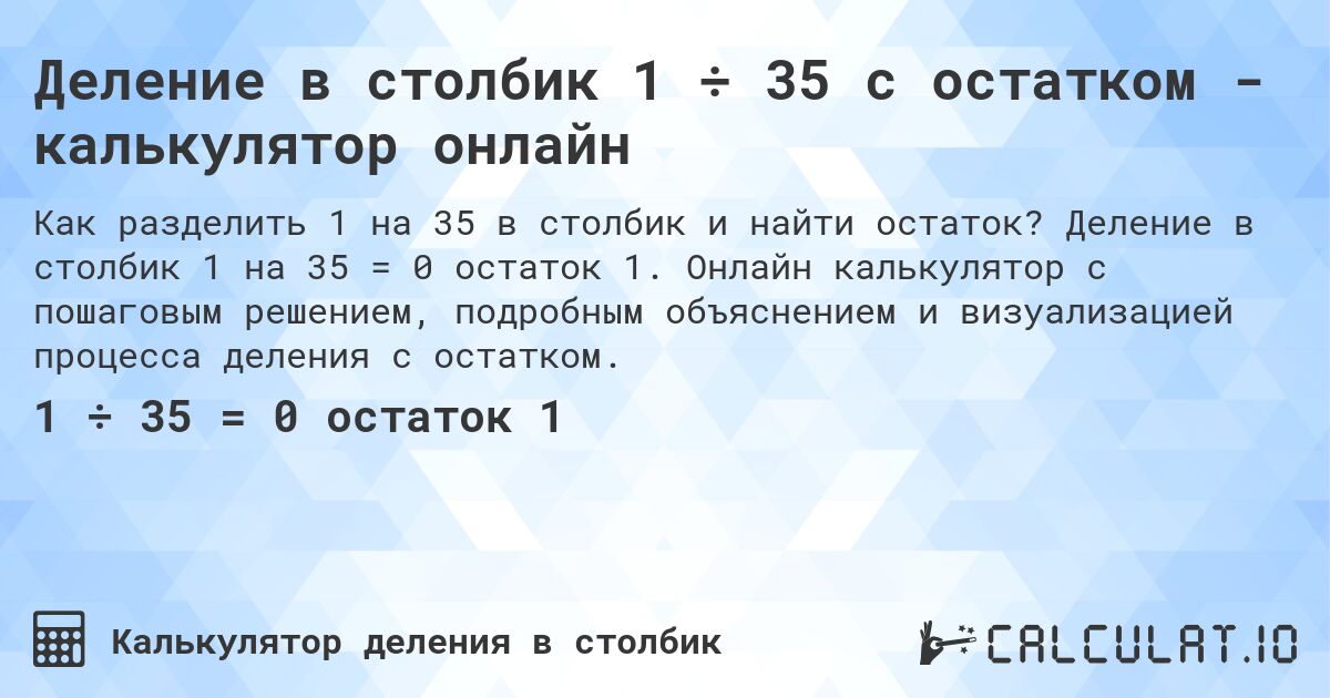 Деление в столбик 1 ÷ 35 с остатком - калькулятор онлайн. Деление в столбик 1 на 35 = 0 остаток 1. Онлайн калькулятор с пошаговым решением, подробным объяснением и визуализацией процесса деления с остатком.
