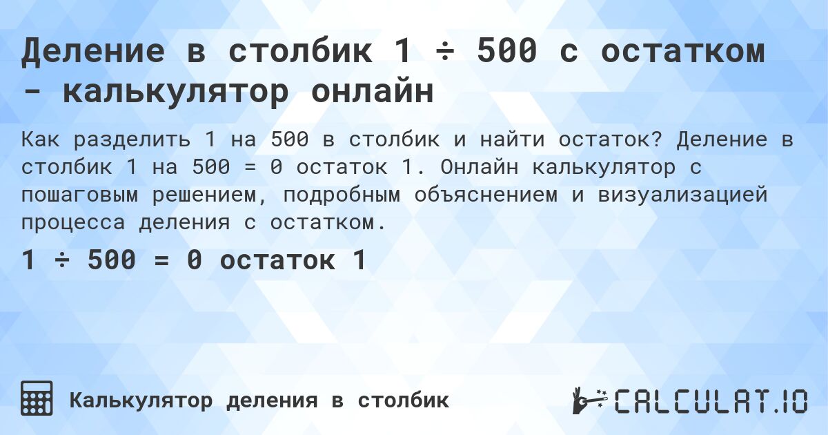 Деление в столбик 1 ÷ 500 с остатком - калькулятор онлайн. Деление в столбик 1 на 500 = 0 остаток 1. Онлайн калькулятор с пошаговым решением, подробным объяснением и визуализацией процесса деления с остатком.