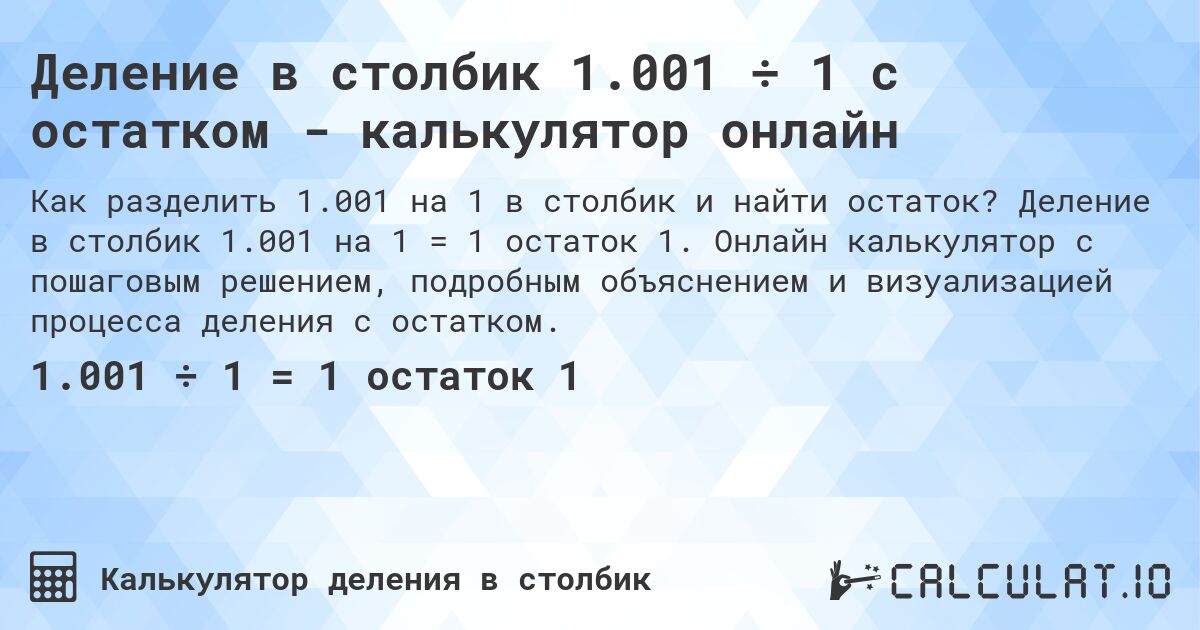 Деление в столбик 1.001 ÷ 1 с остатком - калькулятор онлайн. Деление в столбик 1.001 на 1 = 1 остаток 1. Онлайн калькулятор с пошаговым решением, подробным объяснением и визуализацией процесса деления с остатком.
