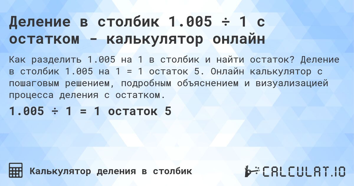 Деление в столбик 1.005 ÷ 1 с остатком - калькулятор онлайн. Деление в столбик 1.005 на 1 = 1 остаток 5. Онлайн калькулятор с пошаговым решением, подробным объяснением и визуализацией процесса деления с остатком.