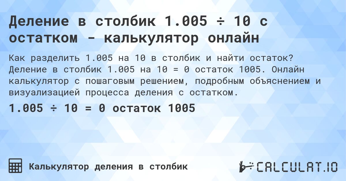 Деление в столбик 1.005 ÷ 10 с остатком - калькулятор онлайн. Деление в столбик 1.005 на 10 = 0 остаток 1005. Онлайн калькулятор с пошаговым решением, подробным объяснением и визуализацией процесса деления с остатком.