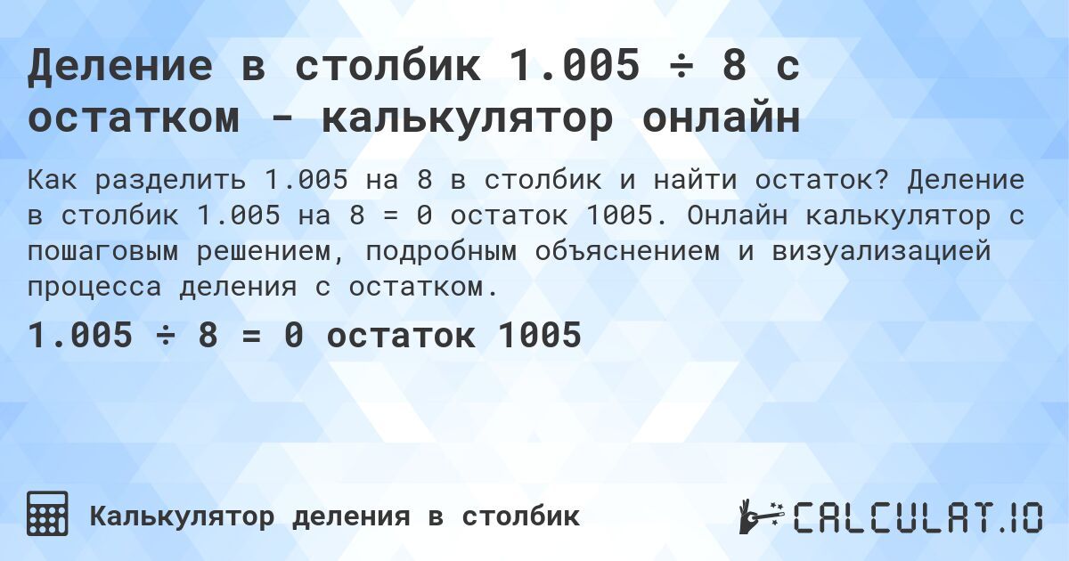 Деление в столбик 1.005 ÷ 8 с остатком - калькулятор онлайн. Деление в столбик 1.005 на 8 = 0 остаток 1005. Онлайн калькулятор с пошаговым решением, подробным объяснением и визуализацией процесса деления с остатком.