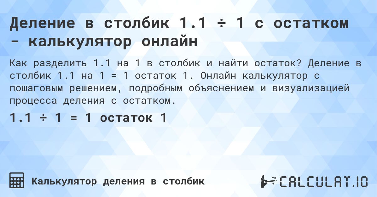 Деление в столбик 1.1 ÷ 1 с остатком - калькулятор онлайн. Деление в столбик 1.1 на 1 = 1 остаток 1. Онлайн калькулятор с пошаговым решением, подробным объяснением и визуализацией процесса деления с остатком.