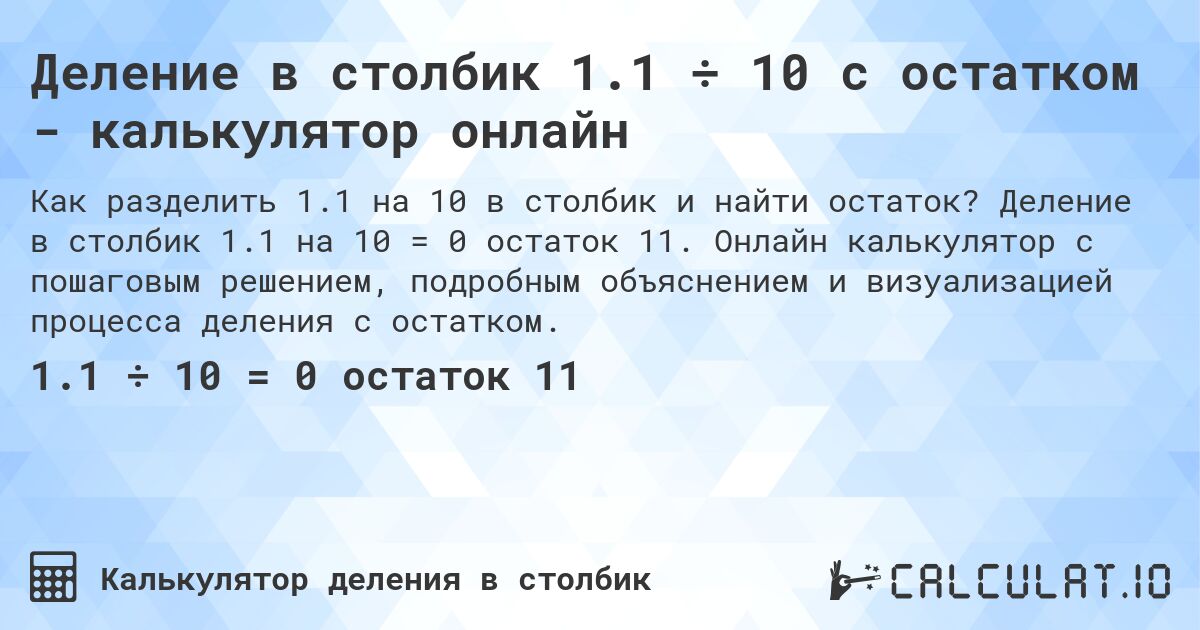 Деление в столбик 1.1 ÷ 10 с остатком - калькулятор онлайн. Деление в столбик 1.1 на 10 = 0 остаток 11. Онлайн калькулятор с пошаговым решением, подробным объяснением и визуализацией процесса деления с остатком.