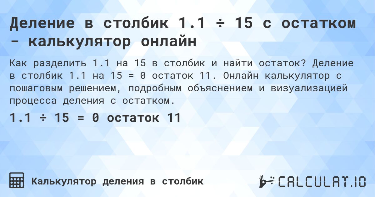 Деление в столбик 1.1 ÷ 15 с остатком - калькулятор онлайн. Деление в столбик 1.1 на 15 = 0 остаток 11. Онлайн калькулятор с пошаговым решением, подробным объяснением и визуализацией процесса деления с остатком.