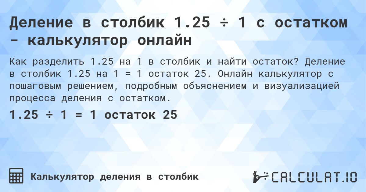 Деление в столбик 1.25 ÷ 1 с остатком - калькулятор онлайн. Деление в столбик 1.25 на 1 = 1 остаток 25. Онлайн калькулятор с пошаговым решением, подробным объяснением и визуализацией процесса деления с остатком.