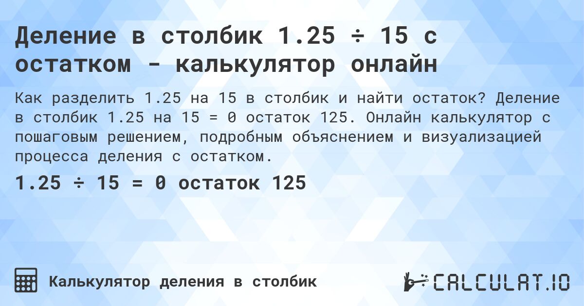 Деление в столбик 1.25 ÷ 15 с остатком - калькулятор онлайн. Деление в столбик 1.25 на 15 = 0 остаток 125. Онлайн калькулятор с пошаговым решением, подробным объяснением и визуализацией процесса деления с остатком.