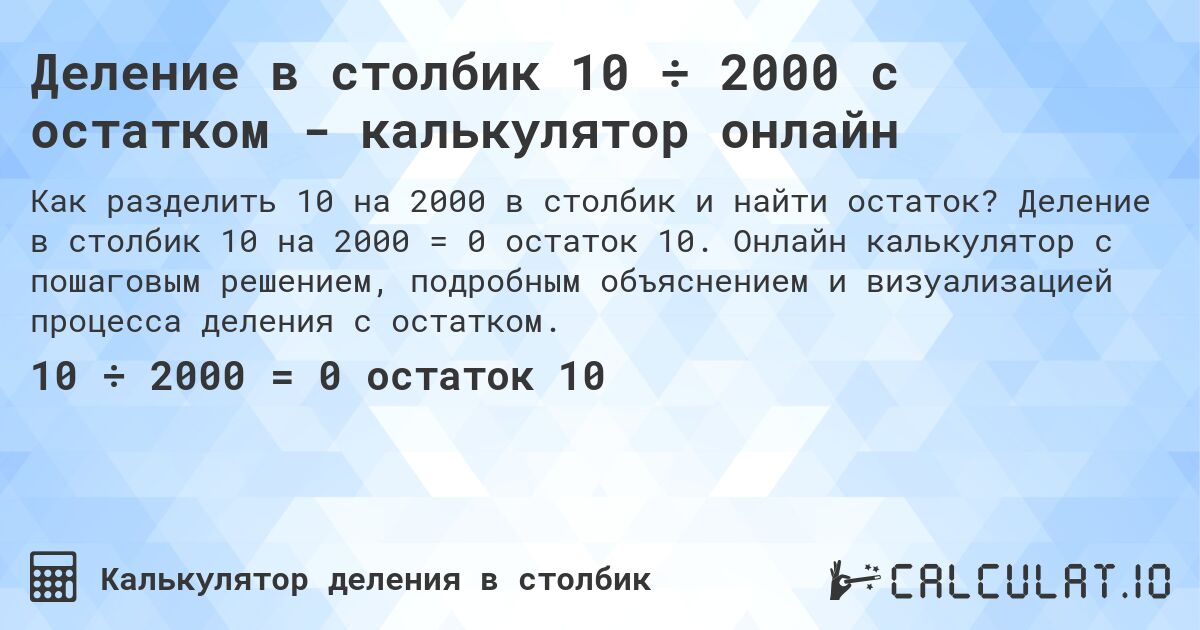 Деление в столбик 10 ÷ 2000 с остатком - калькулятор онлайн. Деление в столбик 10 на 2000 = 0 остаток 10. Онлайн калькулятор с пошаговым решением, подробным объяснением и визуализацией процесса деления с остатком.