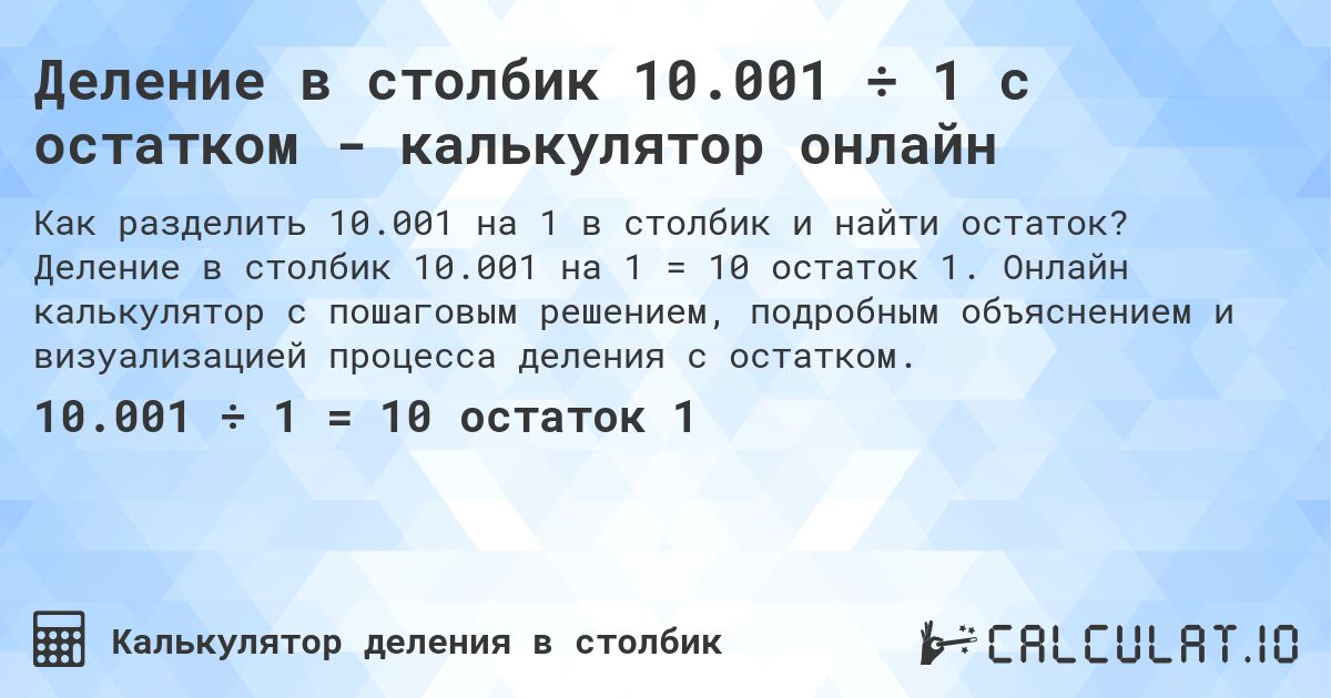 Деление в столбик 10.001 ÷ 1 с остатком - калькулятор онлайн. Деление в столбик 10.001 на 1 = 10 остаток 1. Онлайн калькулятор с пошаговым решением, подробным объяснением и визуализацией процесса деления с остатком.