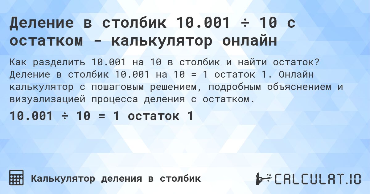 Деление в столбик 10.001 ÷ 10 с остатком - калькулятор онлайн. Деление в столбик 10.001 на 10 = 1 остаток 1. Онлайн калькулятор с пошаговым решением, подробным объяснением и визуализацией процесса деления с остатком.
