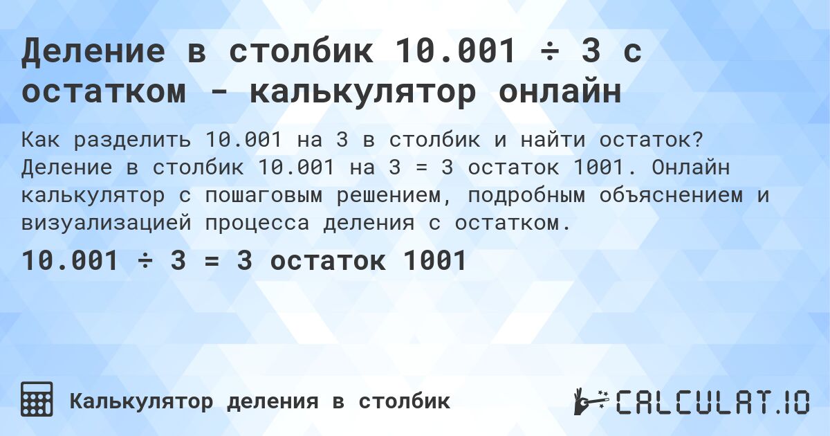 Деление в столбик 10.001 ÷ 3 с остатком - калькулятор онлайн. Деление в столбик 10.001 на 3 = 3 остаток 1001. Онлайн калькулятор с пошаговым решением, подробным объяснением и визуализацией процесса деления с остатком.