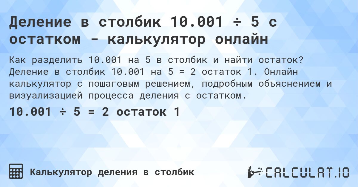 Деление в столбик 10.001 ÷ 5 с остатком - калькулятор онлайн. Деление в столбик 10.001 на 5 = 2 остаток 1. Онлайн калькулятор с пошаговым решением, подробным объяснением и визуализацией процесса деления с остатком.