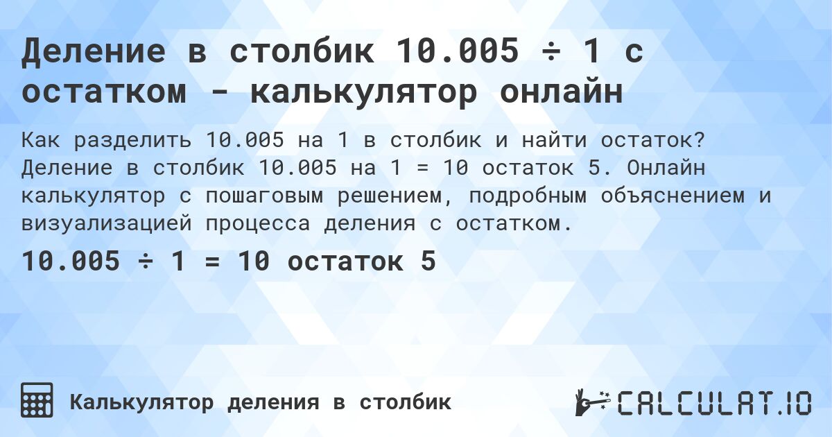 Деление в столбик 10.005 ÷ 1 с остатком - калькулятор онлайн. Деление в столбик 10.005 на 1 = 10 остаток 5. Онлайн калькулятор с пошаговым решением, подробным объяснением и визуализацией процесса деления с остатком.