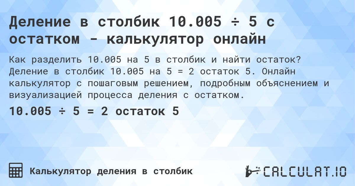 Деление в столбик 10.005 ÷ 5 с остатком - калькулятор онлайн. Деление в столбик 10.005 на 5 = 2 остаток 5. Онлайн калькулятор с пошаговым решением, подробным объяснением и визуализацией процесса деления с остатком.