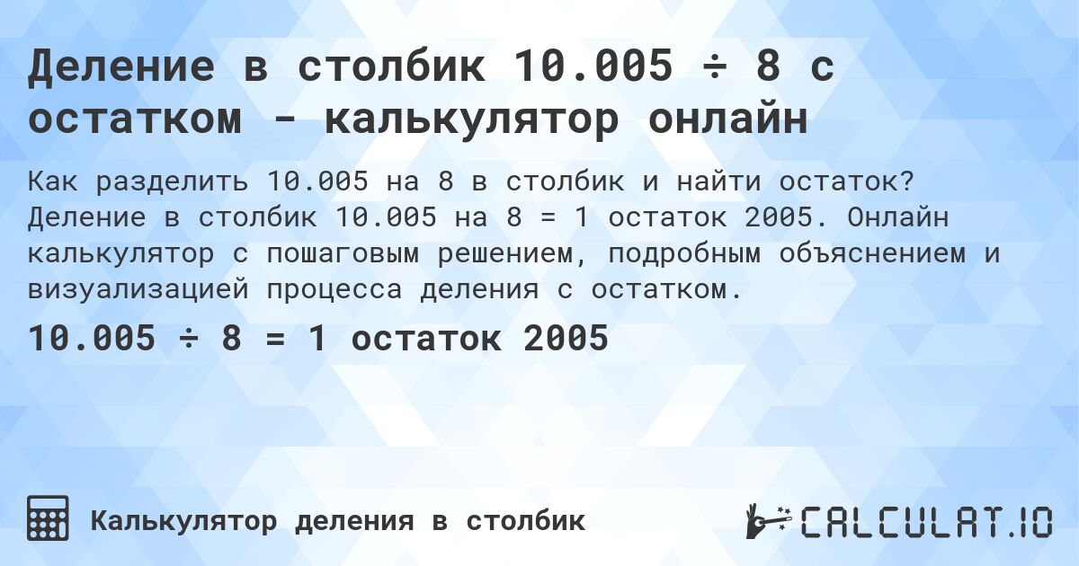 Деление в столбик 10.005 ÷ 8 с остатком - калькулятор онлайн. Деление в столбик 10.005 на 8 = 1 остаток 2005. Онлайн калькулятор с пошаговым решением, подробным объяснением и визуализацией процесса деления с остатком.