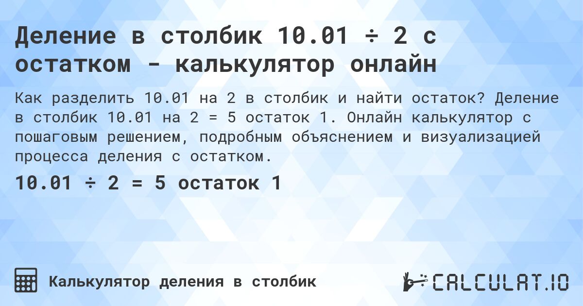 Деление в столбик 10.01 ÷ 2 с остатком - калькулятор онлайн. Деление в столбик 10.01 на 2 = 5 остаток 1. Онлайн калькулятор с пошаговым решением, подробным объяснением и визуализацией процесса деления с остатком.