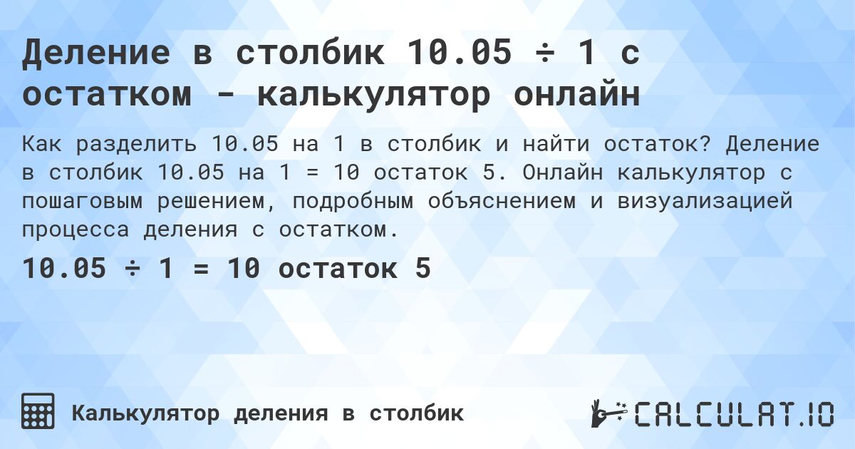 Деление в столбик 10.05 ÷ 1 с остатком - калькулятор онлайн. Деление в столбик 10.05 на 1 = 10 остаток 5. Онлайн калькулятор с пошаговым решением, подробным объяснением и визуализацией процесса деления с остатком.