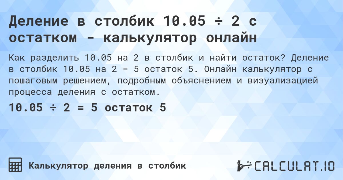 Деление в столбик 10.05 ÷ 2 с остатком - калькулятор онлайн. Деление в столбик 10.05 на 2 = 5 остаток 5. Онлайн калькулятор с пошаговым решением, подробным объяснением и визуализацией процесса деления с остатком.