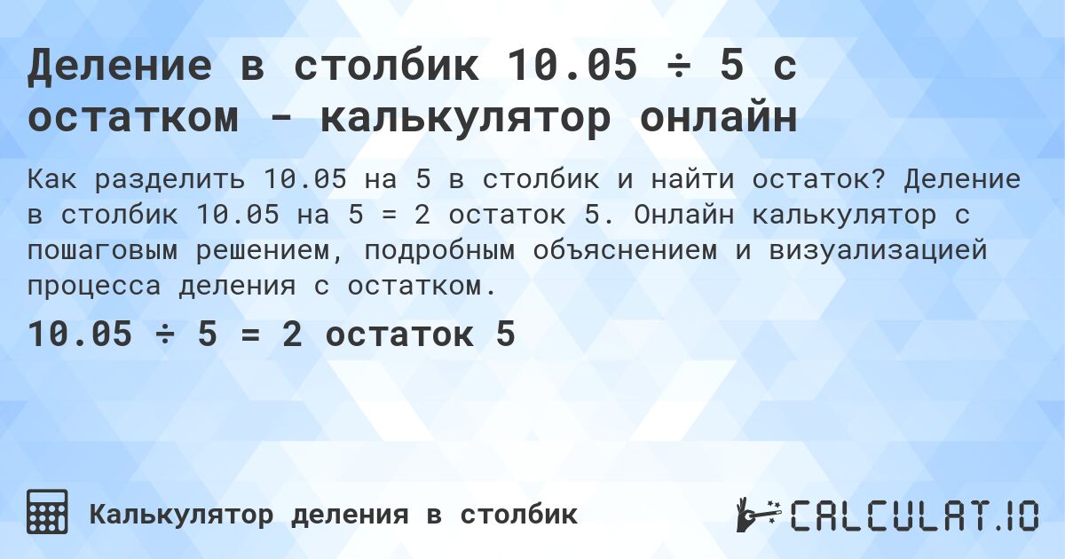 Деление в столбик 10.05 ÷ 5 с остатком - калькулятор онлайн. Деление в столбик 10.05 на 5 = 2 остаток 5. Онлайн калькулятор с пошаговым решением, подробным объяснением и визуализацией процесса деления с остатком.