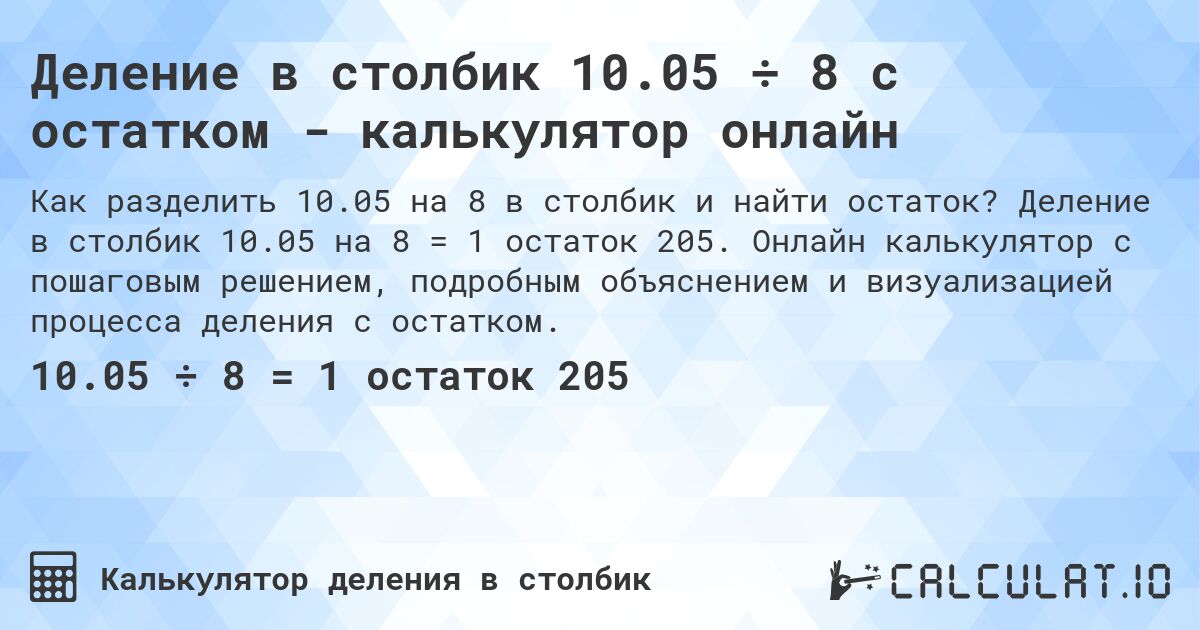 Деление в столбик 10.05 ÷ 8 с остатком - калькулятор онлайн. Деление в столбик 10.05 на 8 = 1 остаток 205. Онлайн калькулятор с пошаговым решением, подробным объяснением и визуализацией процесса деления с остатком.