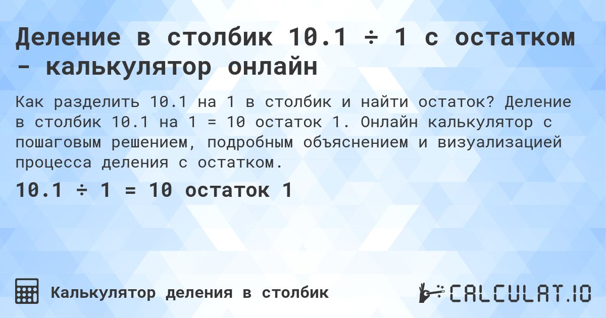 Деление в столбик 10.1 ÷ 1 с остатком - калькулятор онлайн. Деление в столбик 10.1 на 1 = 10 остаток 1. Онлайн калькулятор с пошаговым решением, подробным объяснением и визуализацией процесса деления с остатком.