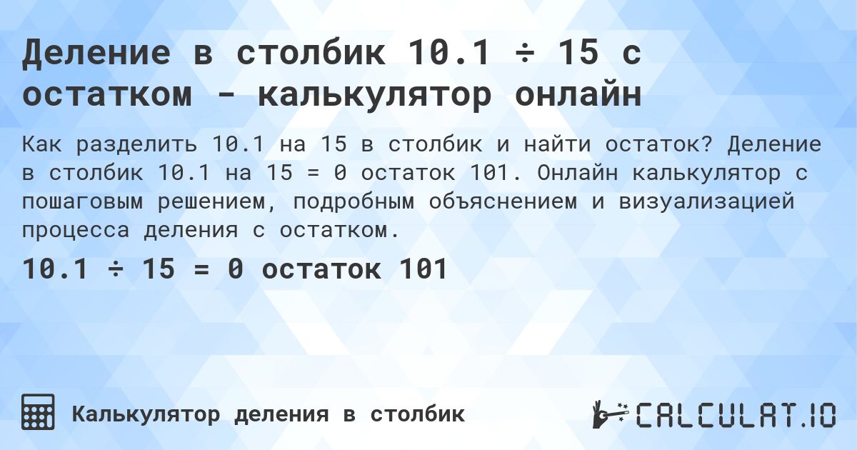 Деление в столбик 10.1 ÷ 15 с остатком - калькулятор онлайн. Деление в столбик 10.1 на 15 = 0 остаток 101. Онлайн калькулятор с пошаговым решением, подробным объяснением и визуализацией процесса деления с остатком.