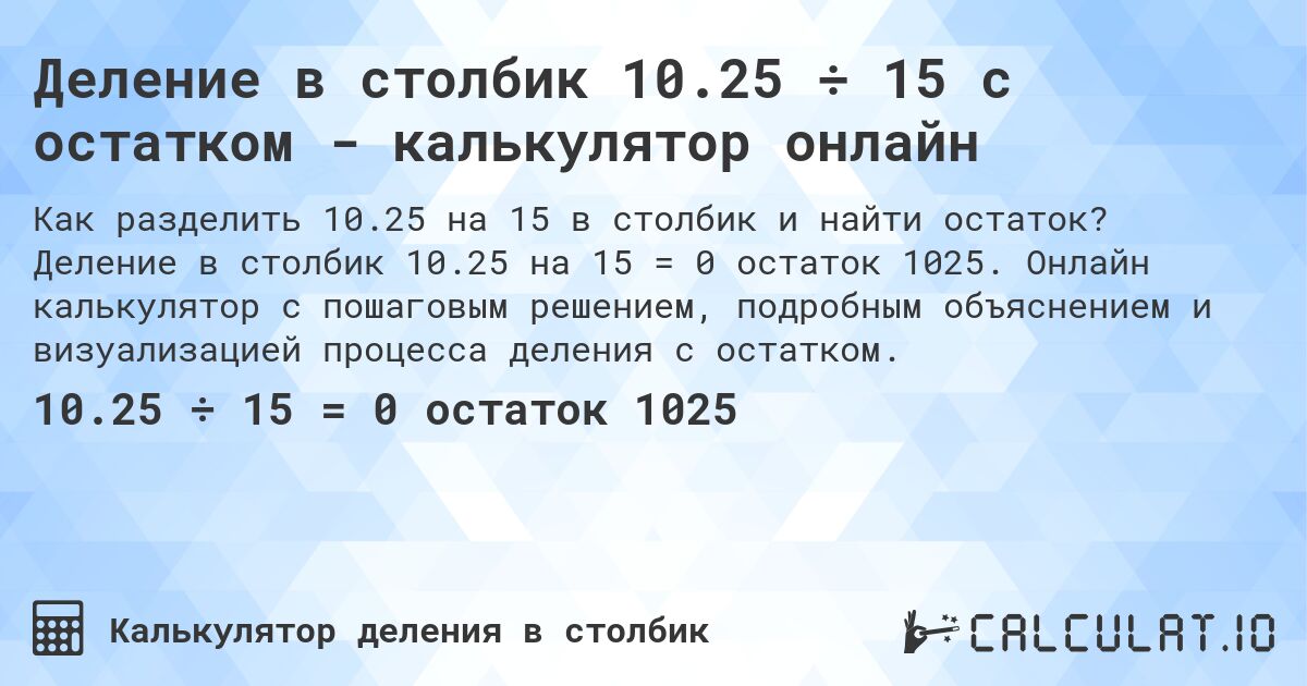 Деление в столбик 10.25 ÷ 15 с остатком - калькулятор онлайн. Деление в столбик 10.25 на 15 = 0 остаток 1025. Онлайн калькулятор с пошаговым решением, подробным объяснением и визуализацией процесса деления с остатком.