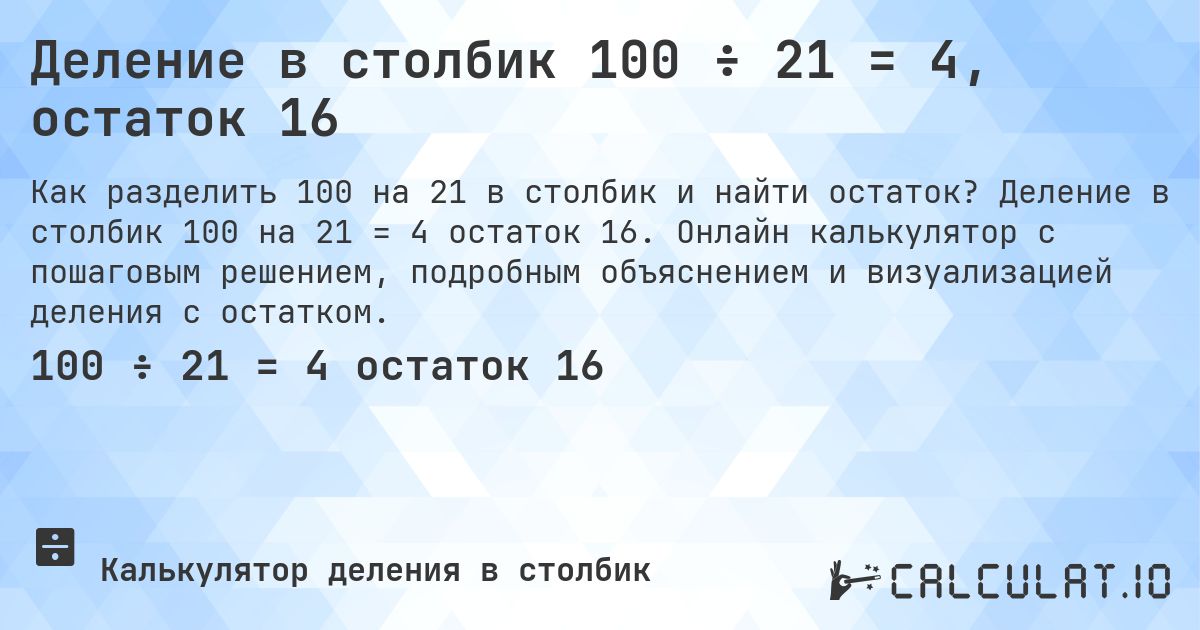 Деление в столбик 100 ÷ 21 = 4, остаток 16. Деление в столбик 100 на 21 = 4 остаток 16. Онлайн калькулятор с пошаговым решением, подробным объяснением и визуализацией деления с остатком.
