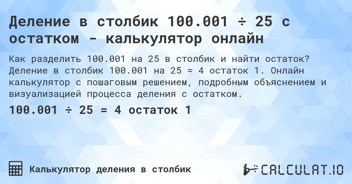 Деление в столбик 100.001 ÷ 25 с остатком - калькулятор онлайн. Деление в столбик 100.001 на 25 = 4 остаток 1. Онлайн калькулятор с пошаговым решением, подробным объяснением и визуализацией процесса деления с остатком.