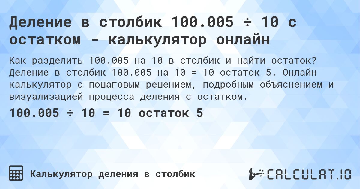 Деление в столбик 100.005 ÷ 10 с остатком - калькулятор онлайн. Деление в столбик 100.005 на 10 = 10 остаток 5. Онлайн калькулятор с пошаговым решением, подробным объяснением и визуализацией процесса деления с остатком.