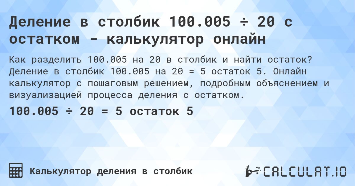 Деление в столбик 100.005 ÷ 20 с остатком - калькулятор онлайн. Деление в столбик 100.005 на 20 = 5 остаток 5. Онлайн калькулятор с пошаговым решением, подробным объяснением и визуализацией процесса деления с остатком.